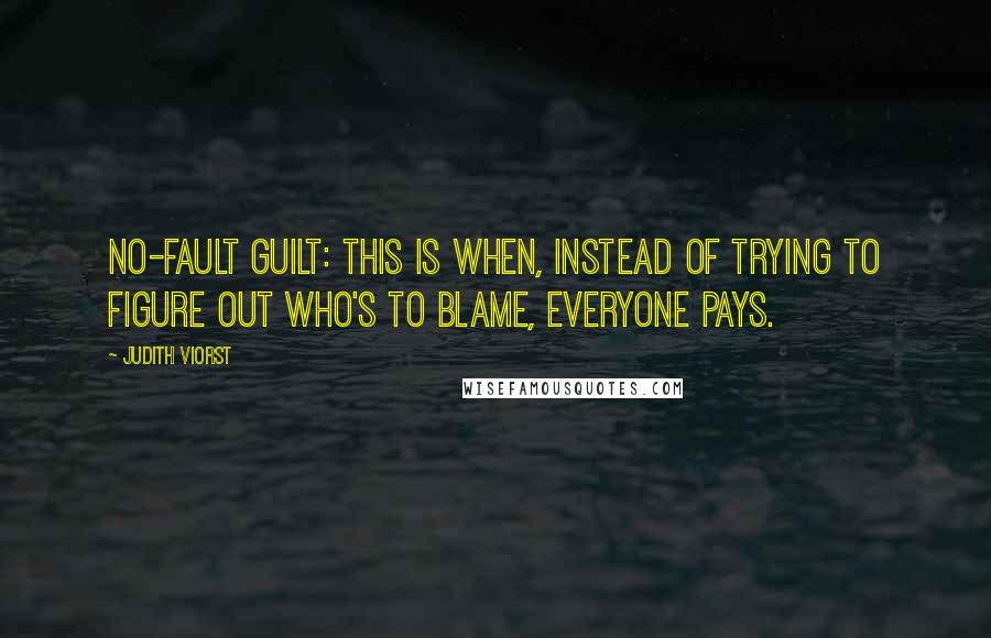 Judith Viorst Quotes: No-fault guilt: This is when, instead of trying to figure out who's to blame, everyone pays.