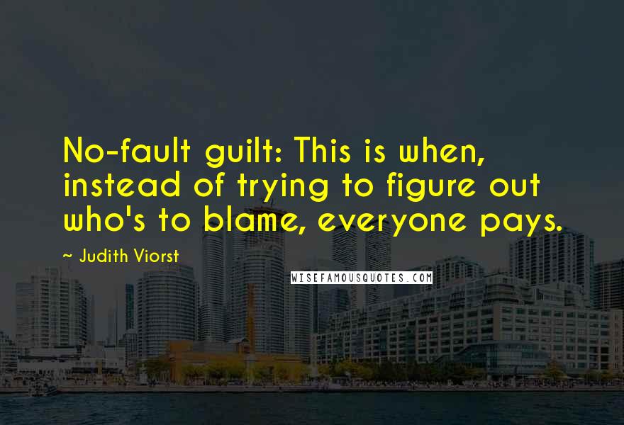 Judith Viorst Quotes: No-fault guilt: This is when, instead of trying to figure out who's to blame, everyone pays.