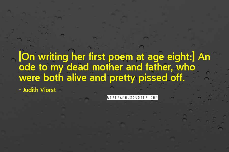 Judith Viorst Quotes: [On writing her first poem at age eight:] An ode to my dead mother and father, who were both alive and pretty pissed off.