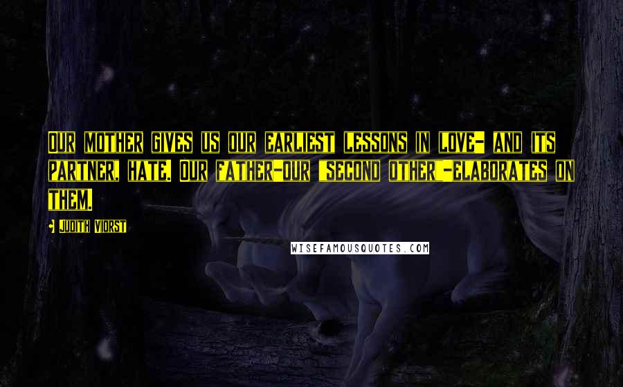 Judith Viorst Quotes: Our mother gives us our earliest lessons in love- and its partner, hate. Our father-our "second other"-elaborates on them.