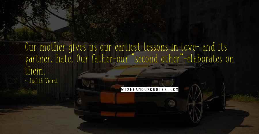 Judith Viorst Quotes: Our mother gives us our earliest lessons in love- and its partner, hate. Our father-our "second other"-elaborates on them.
