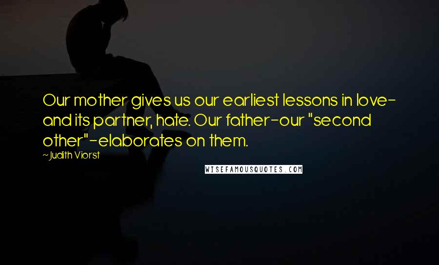 Judith Viorst Quotes: Our mother gives us our earliest lessons in love- and its partner, hate. Our father-our "second other"-elaborates on them.