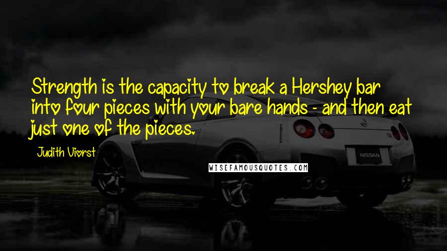 Judith Viorst Quotes: Strength is the capacity to break a Hershey bar into four pieces with your bare hands - and then eat just one of the pieces.