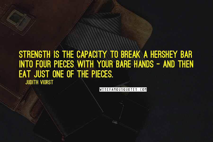 Judith Viorst Quotes: Strength is the capacity to break a Hershey bar into four pieces with your bare hands - and then eat just one of the pieces.
