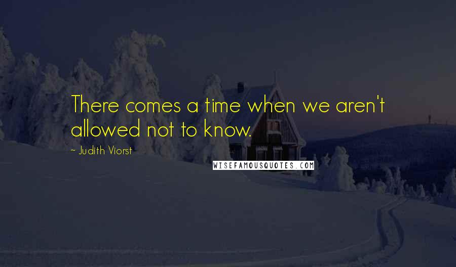 Judith Viorst Quotes: There comes a time when we aren't allowed not to know.