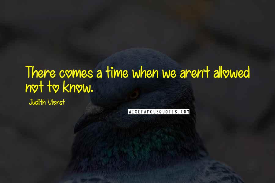 Judith Viorst Quotes: There comes a time when we aren't allowed not to know.