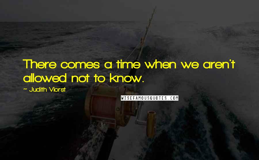 Judith Viorst Quotes: There comes a time when we aren't allowed not to know.