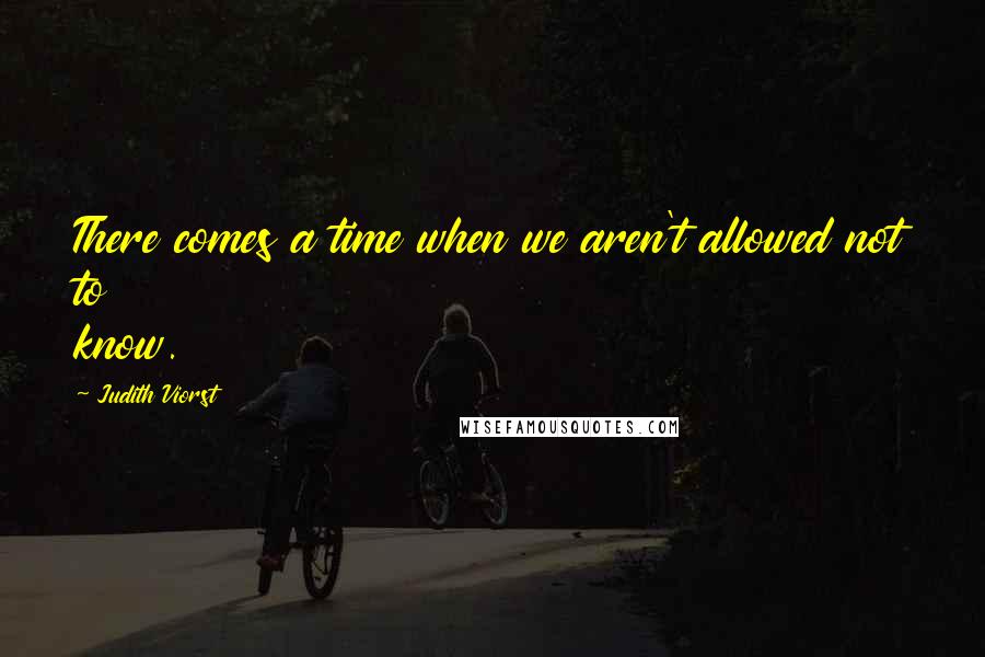 Judith Viorst Quotes: There comes a time when we aren't allowed not to know.