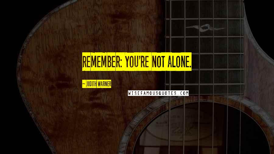 Judith Warner Quotes: Remember: You're not alone.