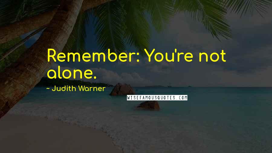 Judith Warner Quotes: Remember: You're not alone.