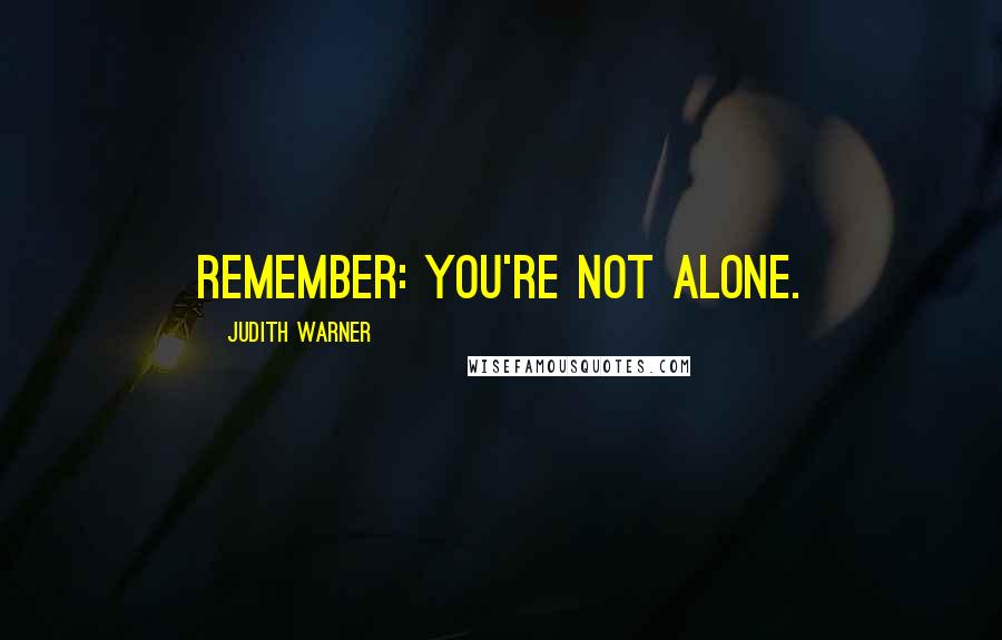 Judith Warner Quotes: Remember: You're not alone.