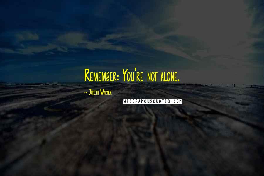 Judith Warner Quotes: Remember: You're not alone.