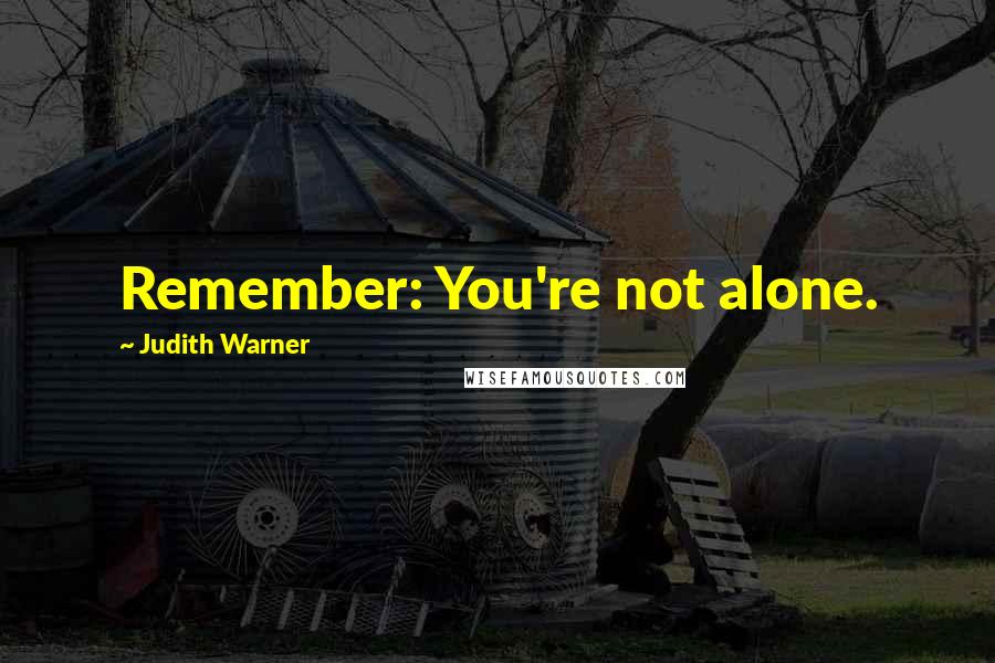 Judith Warner Quotes: Remember: You're not alone.