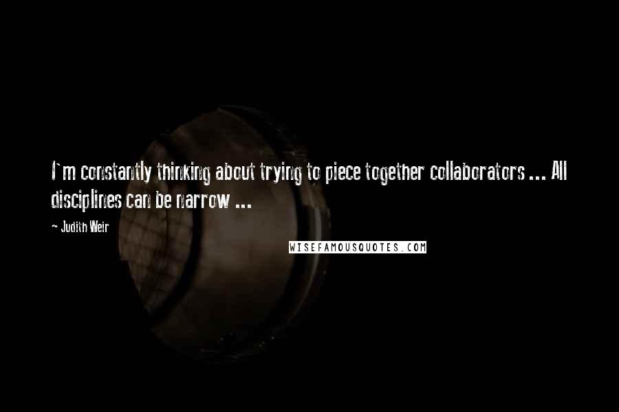Judith Weir Quotes: I'm constantly thinking about trying to piece together collaborators ... All disciplines can be narrow ...