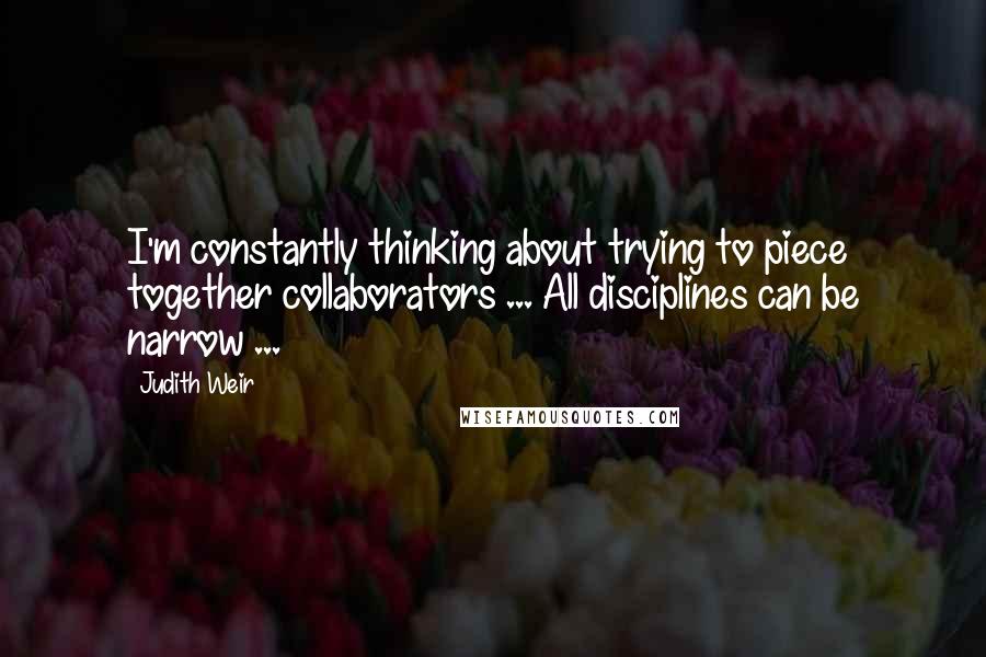 Judith Weir Quotes: I'm constantly thinking about trying to piece together collaborators ... All disciplines can be narrow ...