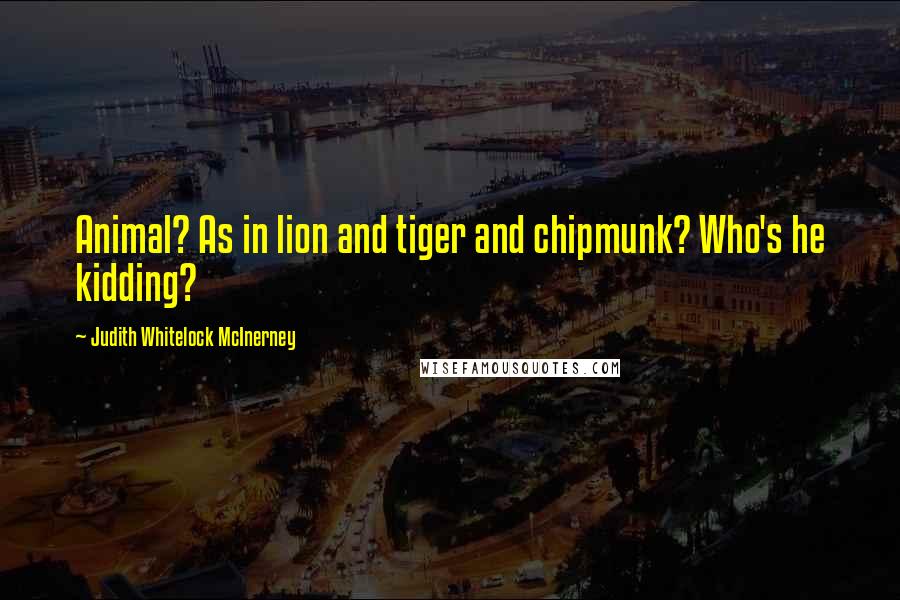 Judith Whitelock McInerney Quotes: Animal? As in lion and tiger and chipmunk? Who's he kidding?