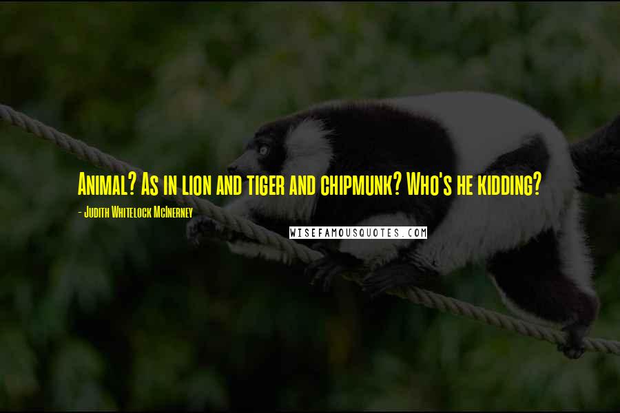 Judith Whitelock McInerney Quotes: Animal? As in lion and tiger and chipmunk? Who's he kidding?