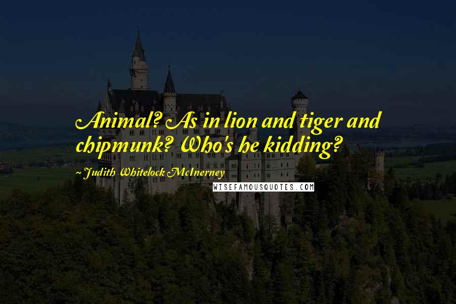 Judith Whitelock McInerney Quotes: Animal? As in lion and tiger and chipmunk? Who's he kidding?