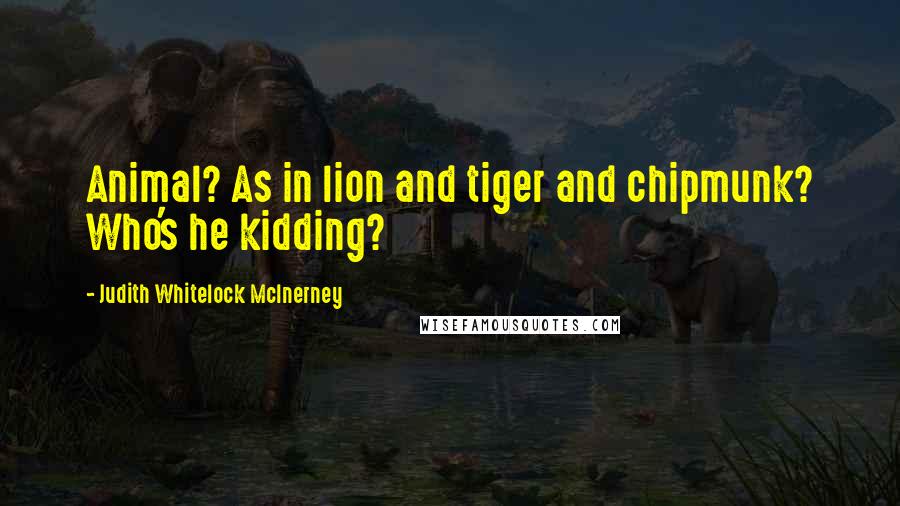 Judith Whitelock McInerney Quotes: Animal? As in lion and tiger and chipmunk? Who's he kidding?