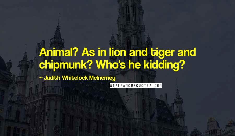 Judith Whitelock McInerney Quotes: Animal? As in lion and tiger and chipmunk? Who's he kidding?