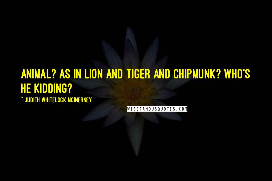 Judith Whitelock McInerney Quotes: Animal? As in lion and tiger and chipmunk? Who's he kidding?