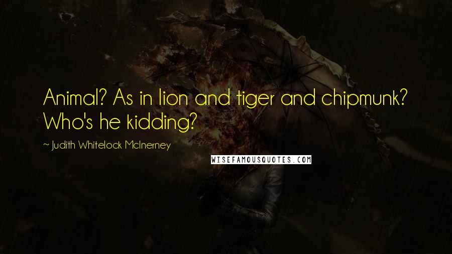 Judith Whitelock McInerney Quotes: Animal? As in lion and tiger and chipmunk? Who's he kidding?