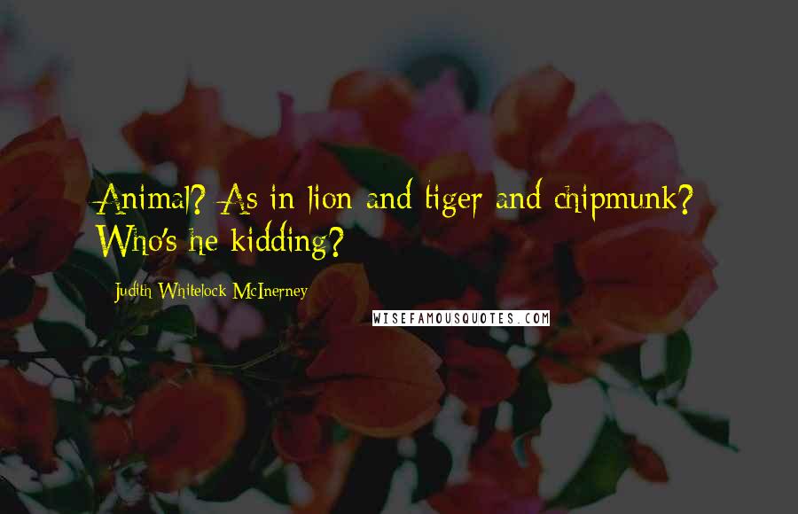 Judith Whitelock McInerney Quotes: Animal? As in lion and tiger and chipmunk? Who's he kidding?