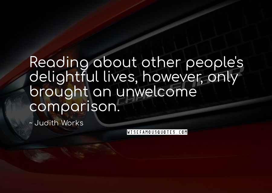 Judith Works Quotes: Reading about other people's delightful lives, however, only brought an unwelcome comparison.