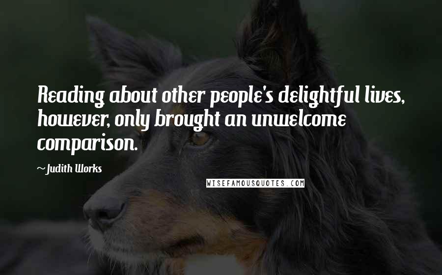 Judith Works Quotes: Reading about other people's delightful lives, however, only brought an unwelcome comparison.