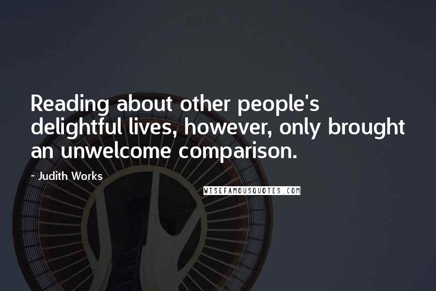 Judith Works Quotes: Reading about other people's delightful lives, however, only brought an unwelcome comparison.