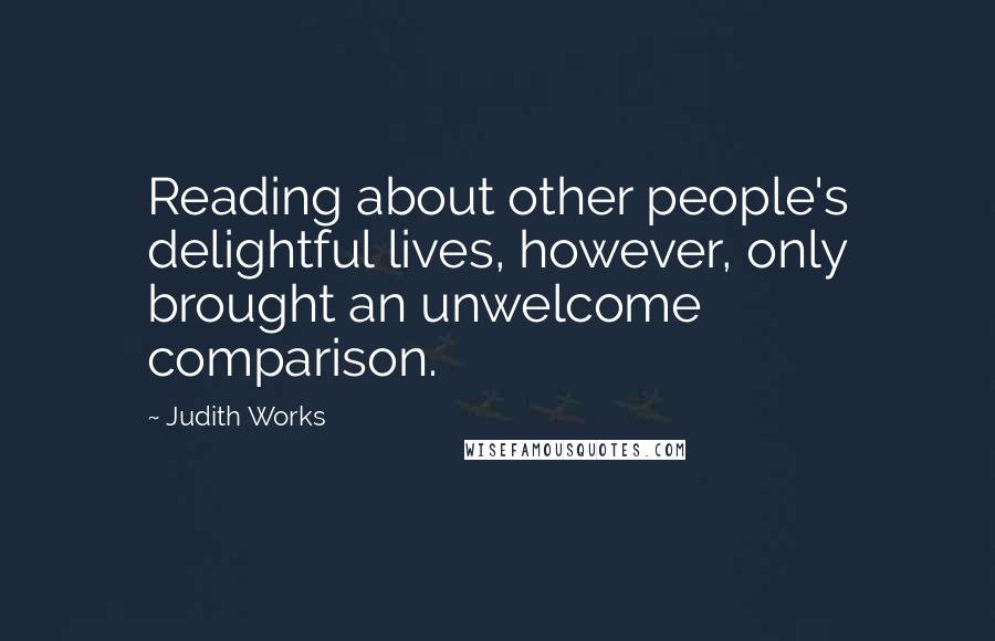 Judith Works Quotes: Reading about other people's delightful lives, however, only brought an unwelcome comparison.