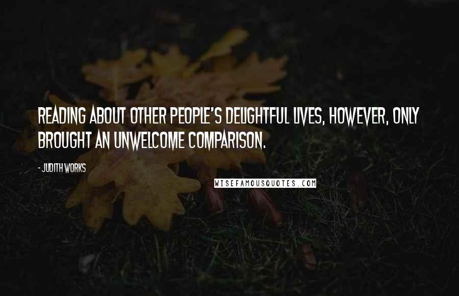 Judith Works Quotes: Reading about other people's delightful lives, however, only brought an unwelcome comparison.