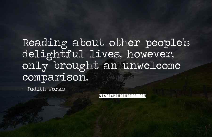 Judith Works Quotes: Reading about other people's delightful lives, however, only brought an unwelcome comparison.