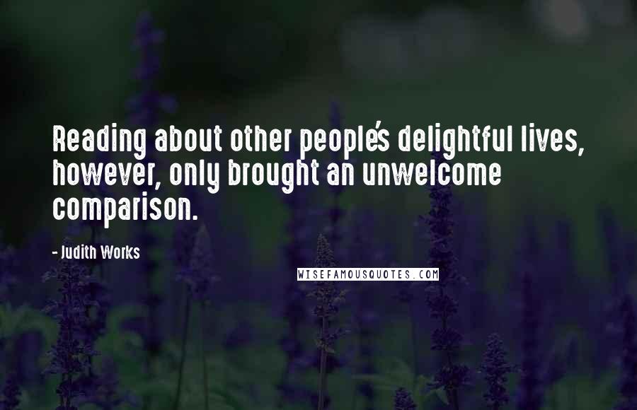 Judith Works Quotes: Reading about other people's delightful lives, however, only brought an unwelcome comparison.