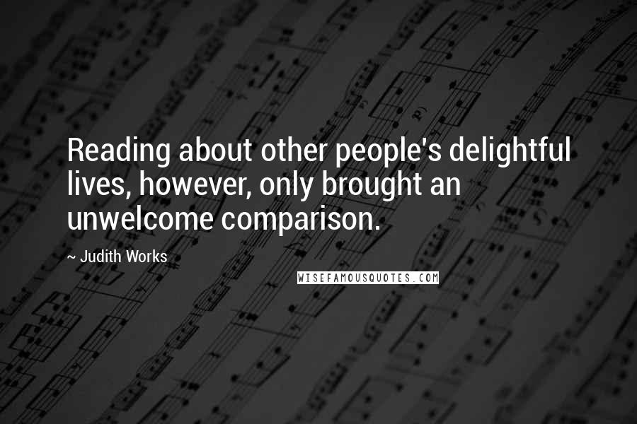 Judith Works Quotes: Reading about other people's delightful lives, however, only brought an unwelcome comparison.