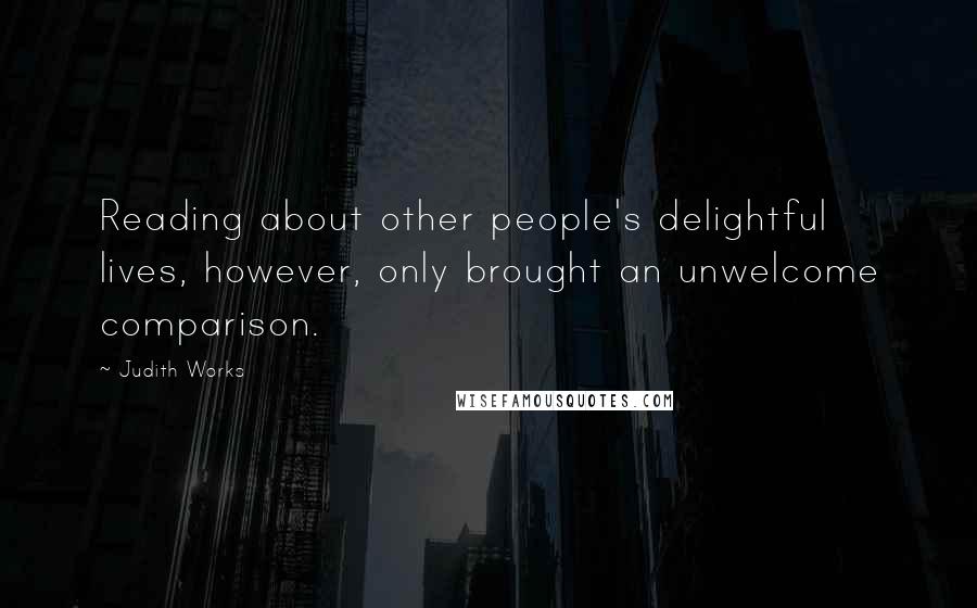 Judith Works Quotes: Reading about other people's delightful lives, however, only brought an unwelcome comparison.