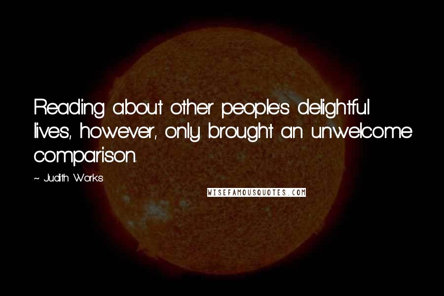 Judith Works Quotes: Reading about other people's delightful lives, however, only brought an unwelcome comparison.