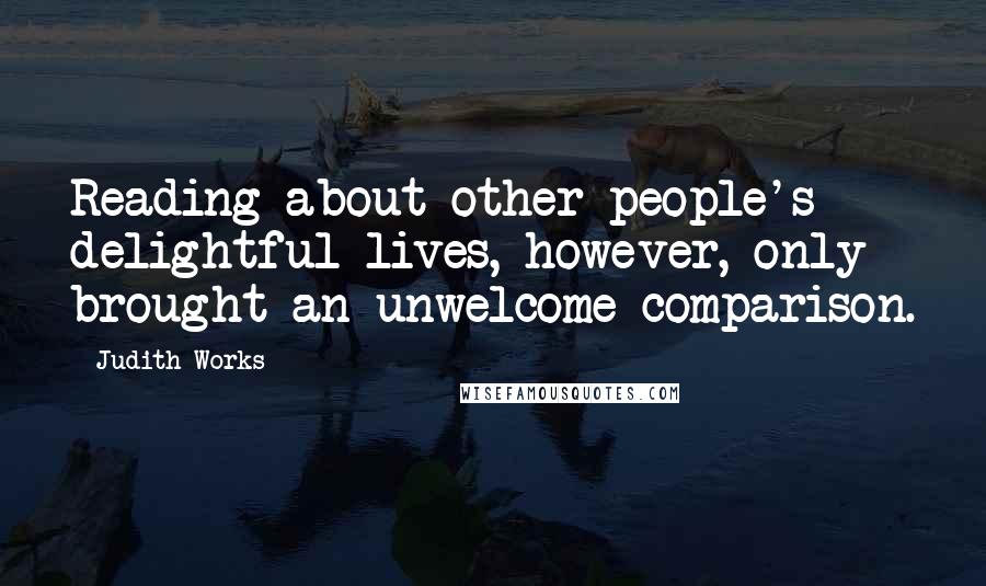 Judith Works Quotes: Reading about other people's delightful lives, however, only brought an unwelcome comparison.