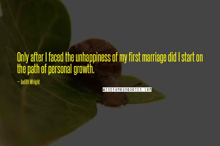 Judith Wright Quotes: Only after I faced the unhappiness of my first marriage did I start on the path of personal growth.