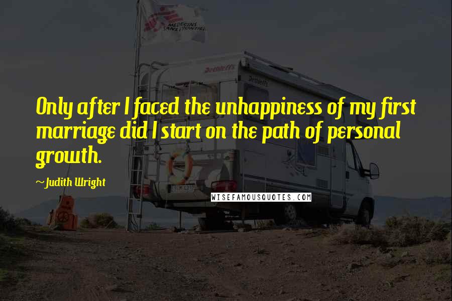 Judith Wright Quotes: Only after I faced the unhappiness of my first marriage did I start on the path of personal growth.