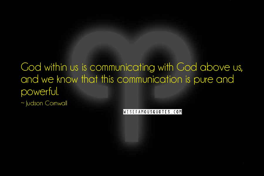 Judson Cornwall Quotes: God within us is communicating with God above us, and we know that this communication is pure and powerful.