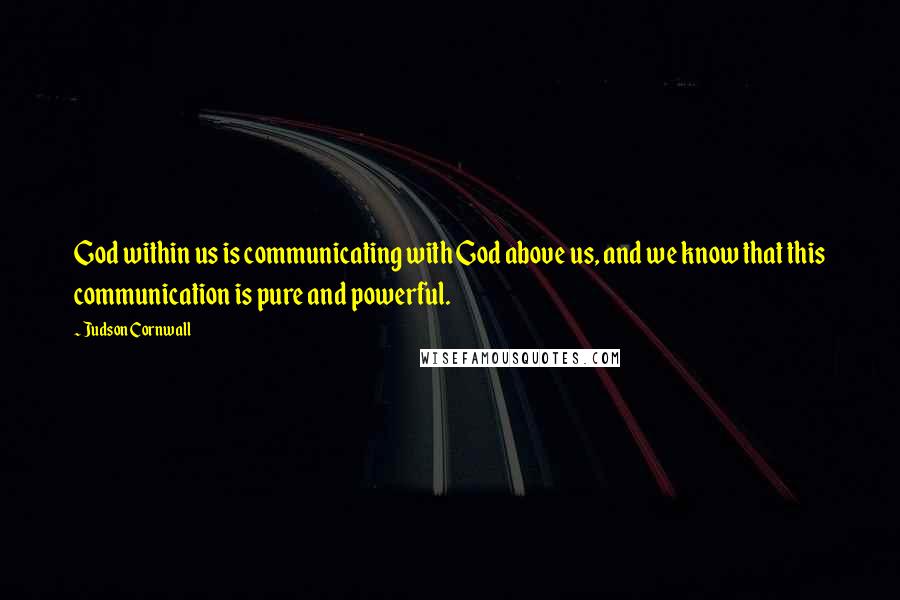 Judson Cornwall Quotes: God within us is communicating with God above us, and we know that this communication is pure and powerful.