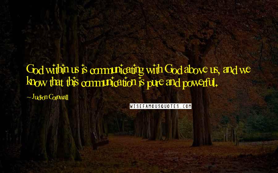 Judson Cornwall Quotes: God within us is communicating with God above us, and we know that this communication is pure and powerful.