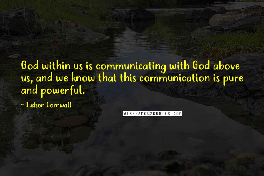 Judson Cornwall Quotes: God within us is communicating with God above us, and we know that this communication is pure and powerful.