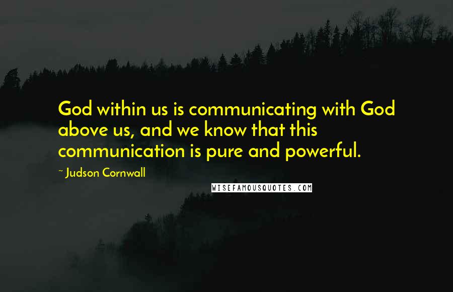 Judson Cornwall Quotes: God within us is communicating with God above us, and we know that this communication is pure and powerful.