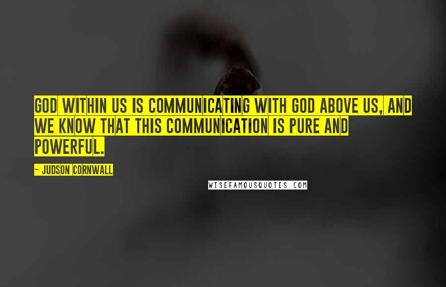 Judson Cornwall Quotes: God within us is communicating with God above us, and we know that this communication is pure and powerful.
