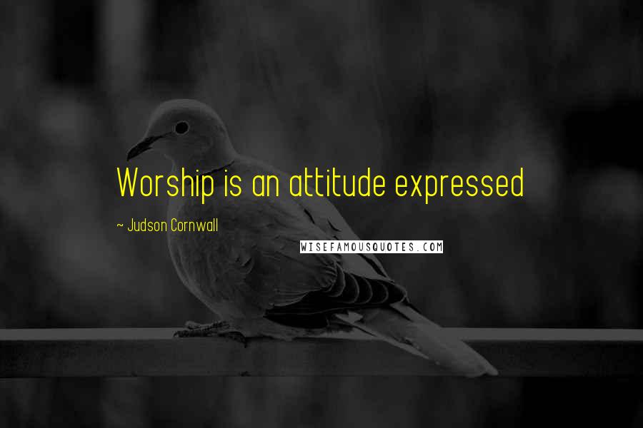 Judson Cornwall Quotes: Worship is an attitude expressed