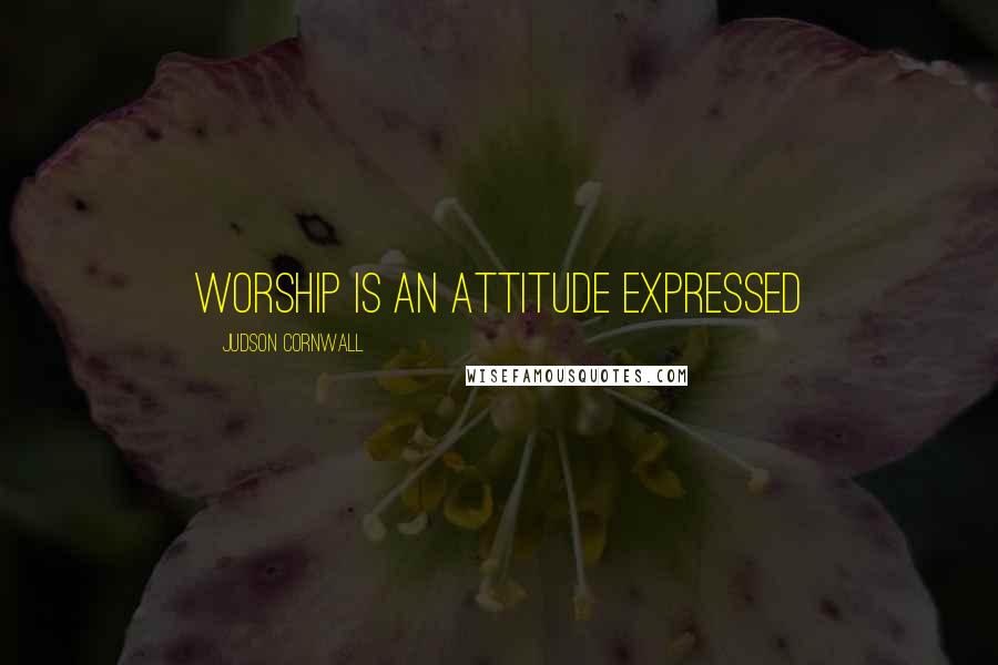 Judson Cornwall Quotes: Worship is an attitude expressed