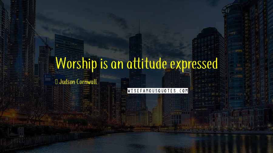 Judson Cornwall Quotes: Worship is an attitude expressed