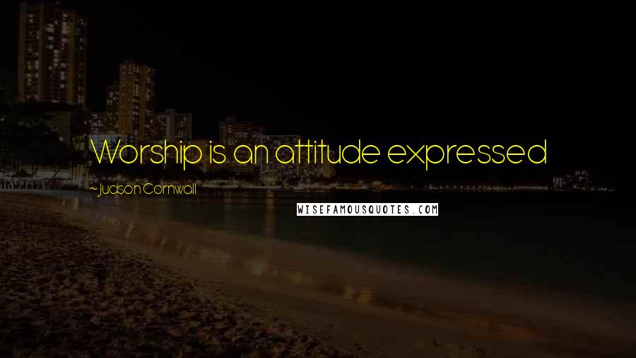 Judson Cornwall Quotes: Worship is an attitude expressed